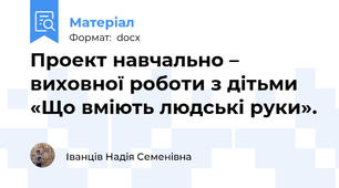 Проект навчально – виховної роботи з дітьми  «Що вміють людські руки».