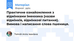 Практичне ознайомлення з відмінками іменника (назви відмінків, відмінкові питання). Вимова і написання слова пшениця.