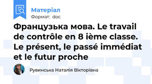 Французька мова. Le travail de contrôle en 8 ième classe.  Le présent, le passé immédiat et le futur proche