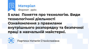 5 клас  Поняття про технологію. Види технологічної діяльності Ознайомлення з правилами внутрішнього розпорядку та безпечної праці в навчальній майстерні.