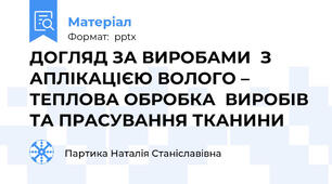 ДОГЛЯД ЗА ВИРОБАМИ  З АПЛІКАЦІЄЮ ВОЛОГО – ТЕПЛОВА ОБРОБКА  ВИРОБІВ ТА ПРАСУВАННЯ ТКАНИНИ