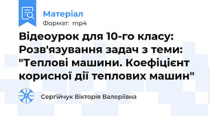 Відеоурок для 10-го класу: Розв'язування задач з теми: "Теплові машини. Коефіцієнт корисної дії теплових машин"