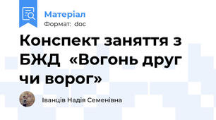 Конспект заняття з БЖД  «Вогонь друг чи ворог»