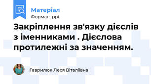 Закріплення зв'язку дієслів з іменниками . Дієслова протилежні за значенням.