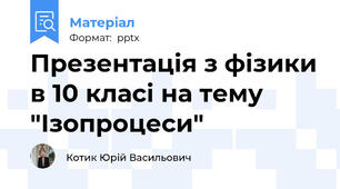 Презентація з фізики в 10 класі на тему "Ізопроцеси"