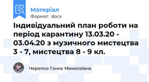 Індивідуальний план роботи на період карантину 13.03.20 - 03.04.20 з музичного мистецтва 3 - 7, мистецтва 8 - 9 кл.