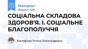 СОЦІАЛЬНА СКЛАДОВА ЗДОРОВ’Я. І. СОЦІАЛЬНЕ БЛАГОПОЛУЧЧЯ