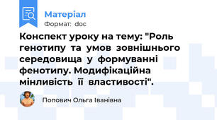 Конспект уроку на тему: "Роль генотипу  та  умов  зовнішнього  середовища  у  формуванні  фенотипу. Модифікаційна мінливість  її  властивості".