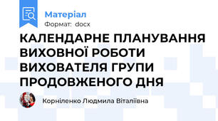 КАЛЕНДАРНЕ ПЛАНУВАННЯ ВИХОВНОЇ РОБОТИ ВИХОВАТЕЛЯ ГРУПИ ПРОДОВЖЕНОГО ДНЯ
