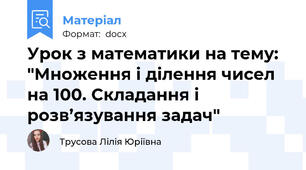Урок з математики на тему: "Множення і ділення чисел на 100. Складання і розв’язування задач"
