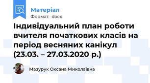 Індивідуальний план роботи вчителя початкових класів на період весняних канікул (23.03. – 27.03.2020 р.)