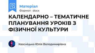 КАЛЕНДАРНО – ТЕМАТИЧНЕ ПЛАНУВАННЯ УРОКІВ З ФІЗИЧНОЇ КУЛЬТУРИ