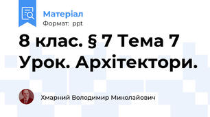 8 клас. § 7 Тема 7 Урок. Архітектори.