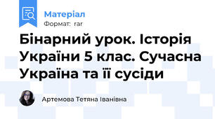 Бінарний урок. Історія України 5 клас. Сучасна Україна та її сусіди