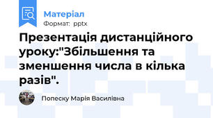 Презентація дистанційного уроку:"Збільшення та зменшення числа в кілька разів".