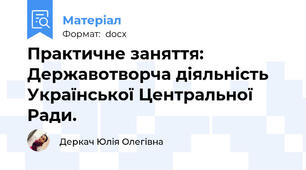Практичне заняття: Державотворча діяльність Української Центральної Ради.