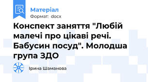 Конспект заняття "Любій малечі про цікаві речі. Бабусин посуд". Молодша група ЗДО