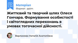 Життєвий та творчий шлях Олеся Гончара. Формування особистості і світоглядних переконань в умовах тогочасної дійсності.