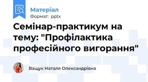 Семінар-практикум на тему: "Профілактика професійного вигорання"
