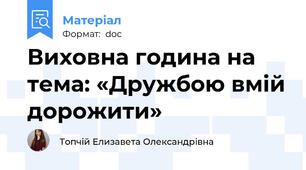 Виховна година на тема: «Дружбою вмій дорожити»