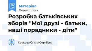 Розробка батьківських  зборів "Мої друзі - батьки, наші порадники - діти"