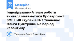 Індивідуальний план роботи вчителя математики Броварської ЗОШ І-ІІІ ступенів № 1 Ткаченко Ольги Дмитрівни на період карантину
