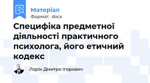 Специфіка предметної діяльності практичного психолога, його етичний кодекс