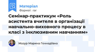 Семінар-практикум «Роль асистента вчителя в організації навчально-виховного процесу в класі з інклюзивним навчанням»
