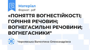 «ПОНЯТТЯ ВОГНЕСТІЙКОСТІ; ГОРІННЯ РЕЧОВИН; ВОГНЕГАСИЛЬНІ РЕЧОВИНИ; ВОГНЕГАСНИКИ"