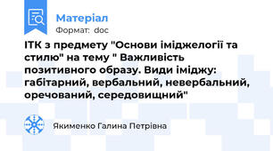 ІТК з предмету "Основи іміджелогії та стилю" на тему " Важливість позитивного образу. Види іміджу: габітарний, вербальний, невербальний, оречований, середовищний"