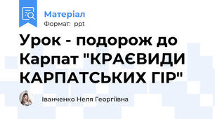 Урок - подорож до Карпат "КРАЄВИДИ КАРПАТСЬКИХ ГІР"