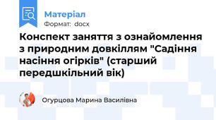 Конспект заняття з ознайомлення з природним довкіллям "Садіння насіння огірків" (старший передшкільний вік)