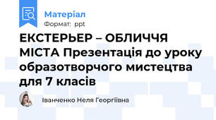 ЕКСТЕРЬЕР – ОБЛИЧЧЯ МІСТА Презентація до уроку образотворчого мистецтва для 7 класів