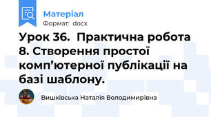 Урок 36.  Практична робота 8. Створення простої комп’ютерної публікації на базі шаблону.
