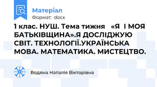 1 клас. НУШ. Тема тижня   «Я  І МОЯ БАТЬКІВЩИНА».Я ДОСЛІДЖУЮ СВІТ. ТЕХНОЛОГІЇ.УКРАЇНСЬКА МОВА. МАТЕМАТИКА. МИСТЕЦТВО.