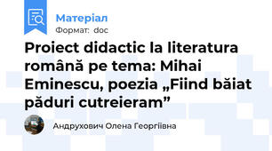 Proiect didactic la literatura română pe tema: Mihai Eminescu, poezia „Fiind băiat păduri cutreieram”