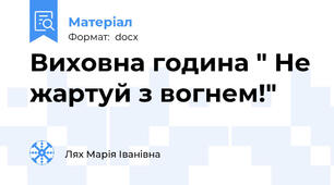 Виховна година " Не жартуй з вогнем!"