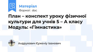 План – конспект уроку фізичної культури для учнів 5 – А класу Модуль: «Гімнастика»