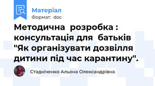 Методична  розробка : консультація для  батьків "Як організувати дозвілля дитини під час карантину".