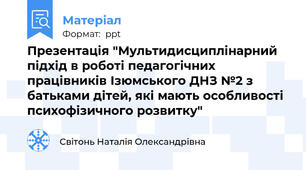 Презентація "Мультидисциплінарний підхід в роботі педагогічних працівників Ізюмського ДНЗ №2 з батьками дітей, які мають особливості психофізичного розвитку"