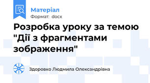 Розробка уроку за темою "Дії з фрагментами зображення"