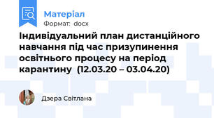 Індивідуальний план дистанційного навчання під час призупинення освітнього процесу на період карантину  (12.03.20 – 03.04.20)