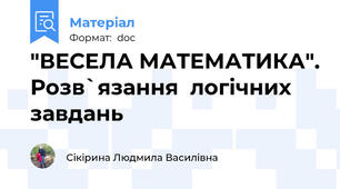 "ВЕСЕЛА МАТЕМАТИКА". Розв`язання  логічних завдань