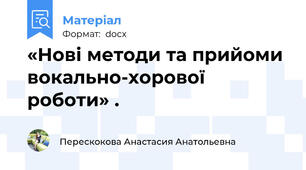 «Нові методи та прийоми вокально-хорової роботи» .