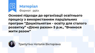Основні підходи до організації освітнього процесу з використанням парціальних програм “Дошкільнятам - освіту для сталого розвитку” «Діємо разом» 5 р.ж., “Вчимося жити разом”