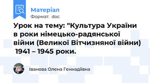 Урок на тему: "Культура України в роки німецько-радянської війни (Великої Вітчизняної війни)  1941 – 1945 роки.