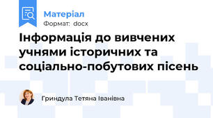 Інформація до вивчених учнями історичних та соціально-побутових пісень