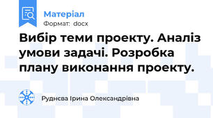 Вибір теми проекту. Аналіз умови задачі. Розробка плану виконання проекту.