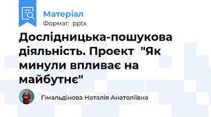 Дослідницька-пошукова діяльність. Проект  "Як минули впливає на майбутнє"