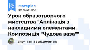Урок образотворчого мистецтва "Аплікація з накладними елементами. Композиція "Чудова ваза""